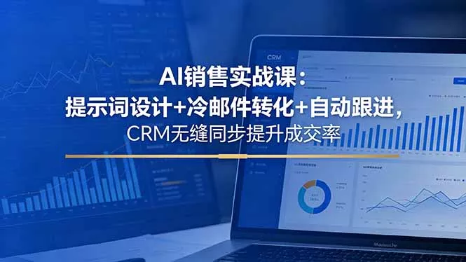 AI销售实战课:提示词设计+冷邮件转化+自动跟进,CRM无缝同步提升成交率-站源网