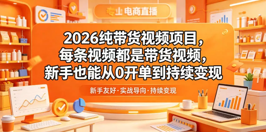 2026纯带货视频项目，每条视频都是带货视频，新手也能从0开单到持续变现-站源网