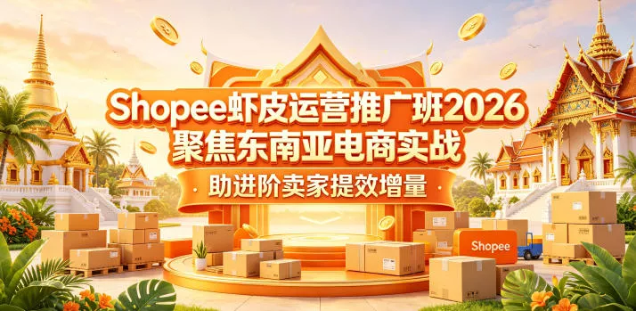 Shopee虾皮运营推广班2026,聚焦东南亚电商实战,助进阶卖家提效增量-站源网