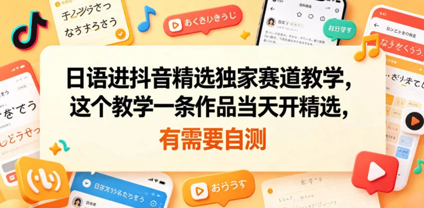 日语进抖音精选独家赛道教学，这个教学一条作品当天开精选，有需要自测-站源网