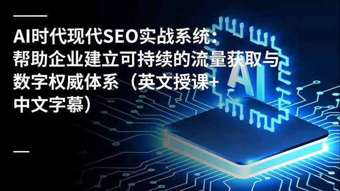 (16760期)AI时代现代SEO实战系统:帮助企业建立可持续的流量获取与数字权威体系(英文授课+中文字幕)-站源网