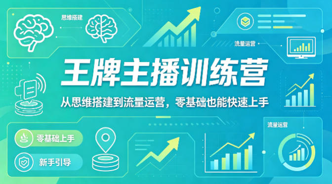 抖音王牌主播训练营，从思维搭建到流量运营，零基础也能快速上手-站源网