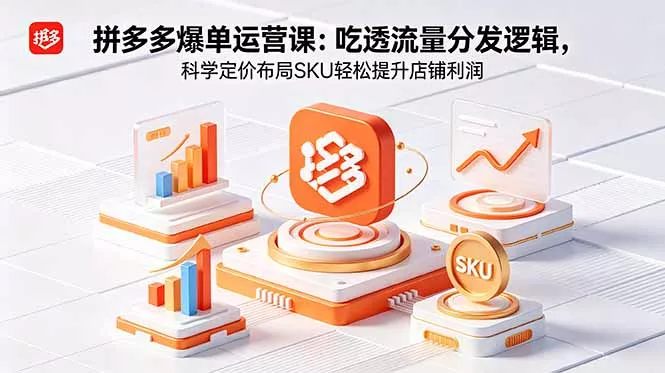 拼多多爆单运营实战课：吃透流量分发逻辑，科学定价布局SKU轻松提升店铺利润-站源网