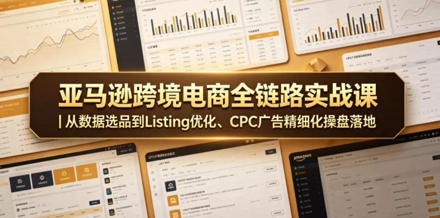 亚马逊跨境电商全链路实战课|从数据选品到Listing优化、CPC广告精细化操盘落地-站源网