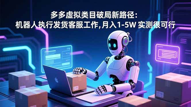 (16806期)多多虚拟类目破局新路径:机器人执行发货客服工作,月入 1-5W 实测很可行-站源网