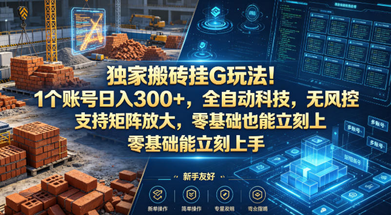 独家搬砖挂G玩法！1个账号日入300+，全自动科技，无风控支持矩阵放大，零基础也能立刻上手【揭秘】-站源网