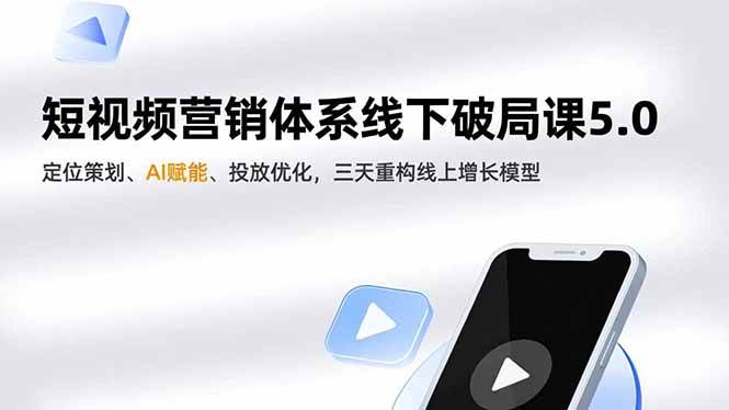 (16816期)短视频营销体系线下破局课5.0,定位策划、AI赋能、投放优化,三天重构线上增长模型-站源网