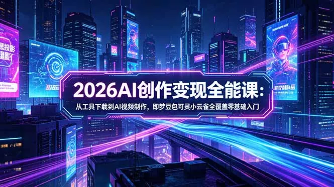 2026AI创作变现全能课-更新5月:从工具下载到AI视频制作,即梦豆包可灵小云雀全覆盖零基础入门-站源网