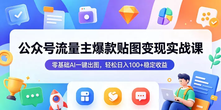 公众号流量主爆款贴图变现实战课,零基础AI一键出图,轻松日入100+稳定收益-站源网