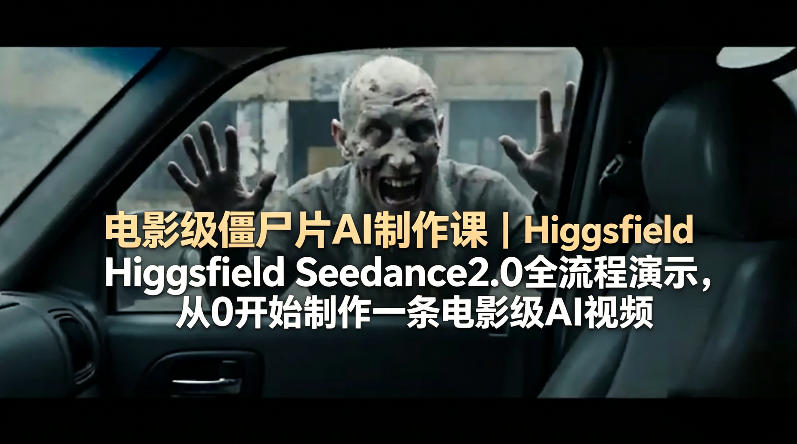 电影级僵尸片AI制作课｜Higgsfield Seedance2.0全流程演示，从0开始制作一条电影级AI视频-站源网