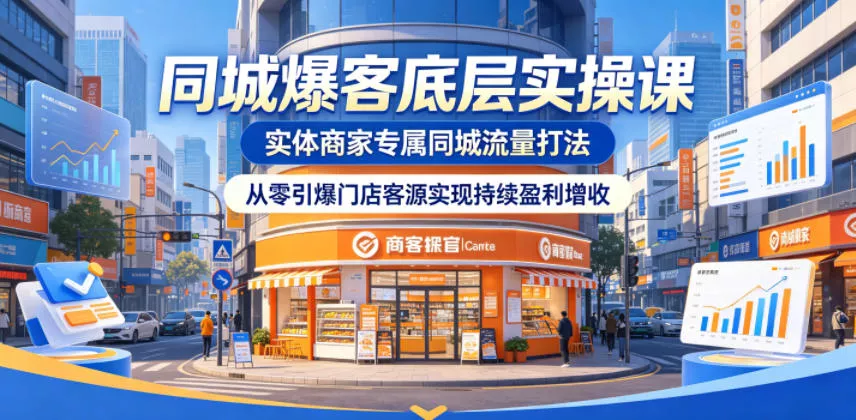 同城爆客底层实操课，实体商家专属同城流量打法，从零引爆门店客源实现持续盈利增收-站源网
