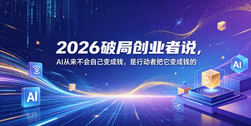 2026破局创业者说,AI从来不会自己变成钱,是行动者把它变成钱的【文档】-站源网