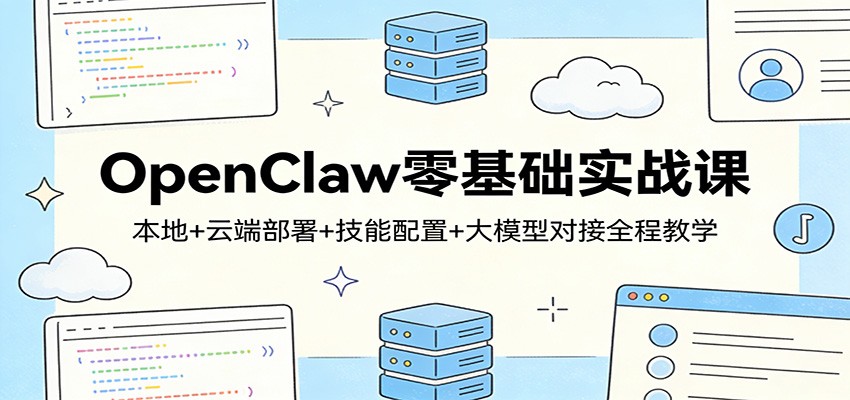OpenClaw零基础实战课:本地+云端部署+技能配置+大模型对接全程教学-站源网