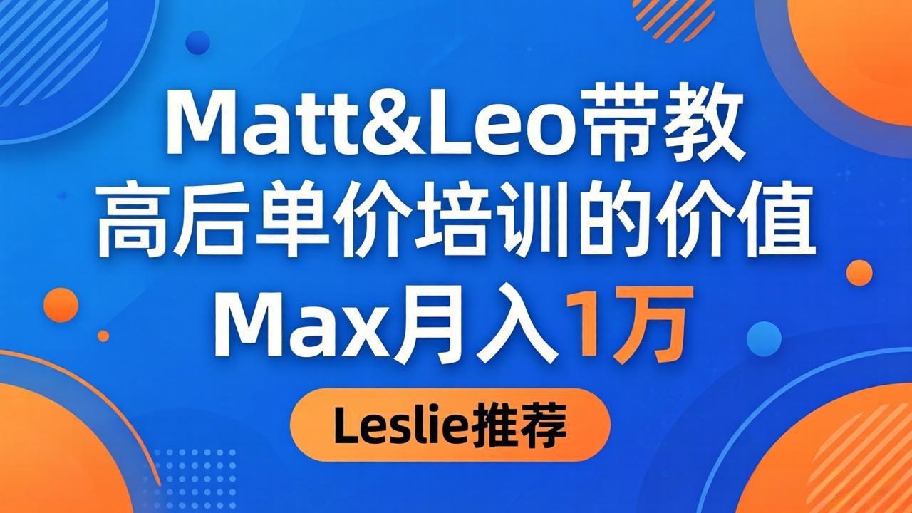 为啥都夸这高客单价培训？Matt&Leo 带教，Max 月入 1 万、Leslie 说最值！-站源网