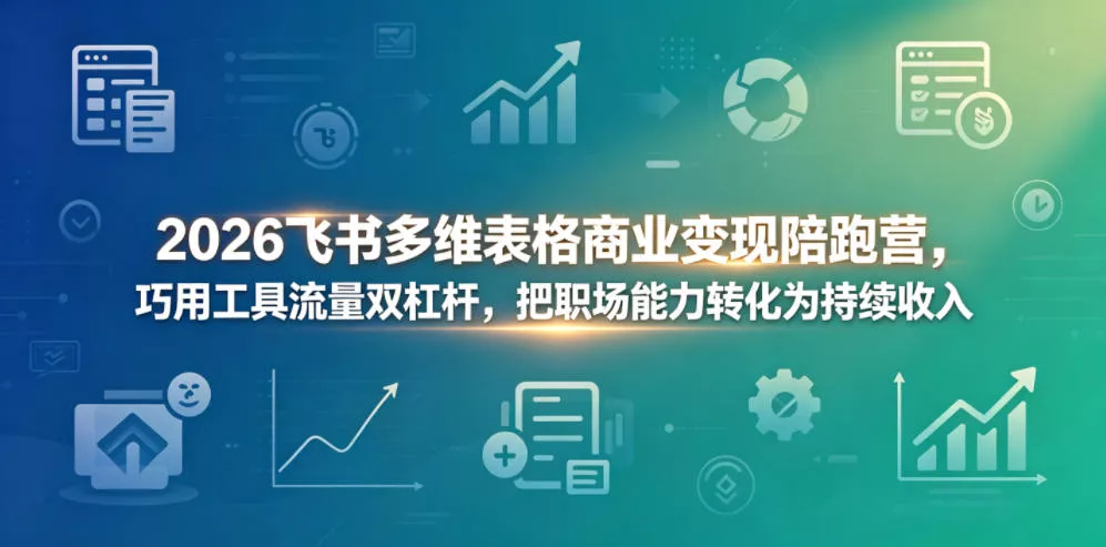 2026飞书多维表格商业变现陪跑营,巧用工具流量双杠杆,把职场能力转化为持续收入-站源网
