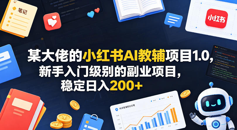 某大佬的小红书AI教辅项目1.0，新手入门级别的副业项目，稳定日入200+-站源网