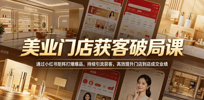 美业门店获客破局课，通过小红书矩阵打爆爆品，持续引流获客，高效提升门店到店成交业绩-站源网