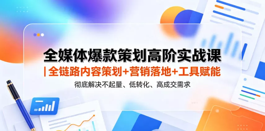 全媒体爆款策划高阶实战课|全链路内容策划+营销落地+工具赋能,彻底解决不起量、低转化、低成交难题-站源网