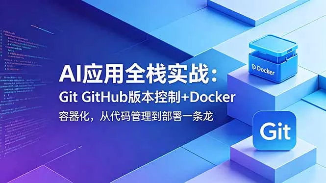 AI应用全栈实战:Git GitHub版本控制+Docker容器化,从代码管理到部署一条龙-站源网