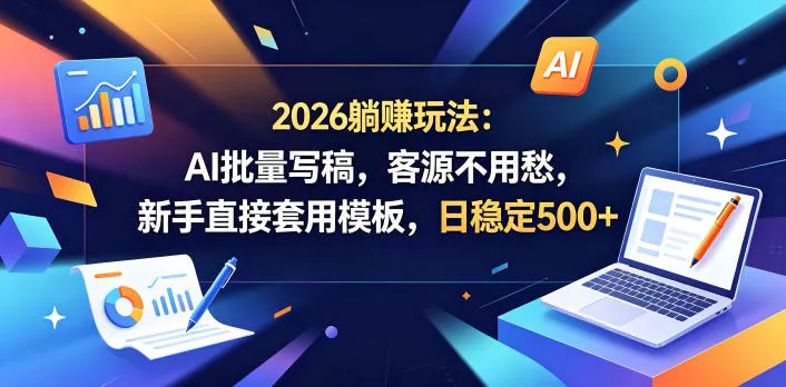 2026躺賺玩法：AI批量写稿，客源不用愁，新手直接套用模板，日稳定500+【揭秘】-站源网