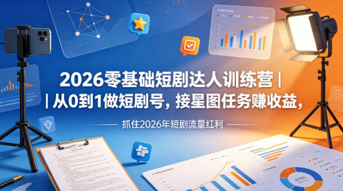 2026零基础短剧达人训练营｜从0到1做短剧号，接星图任务賺收益，抓住2026年短剧流量红利-站源网