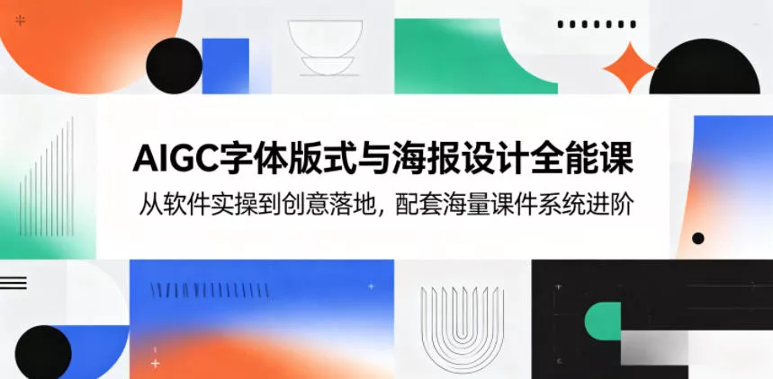 AIGC字体版式与海报设计全能课,从软件实操到创意落地,配套海量课件系统进阶-站源网