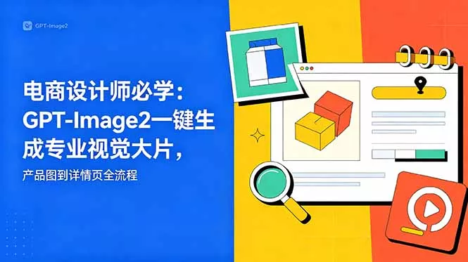 电商设计师必学-更新：GPT-Image2一键生成专业视觉大片，产品图到详情页全流程-站源网