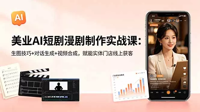 美业AI短剧漫剧制作实战课:生图技巧+对话生成+视频合成,赋能实体门店线上获客-站源网