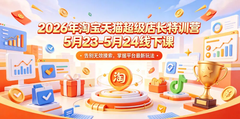 2026年淘宝天猫超级店长特训营5月23-5月24线下课,告别无效摸索,掌握平台最新玩法-站源网