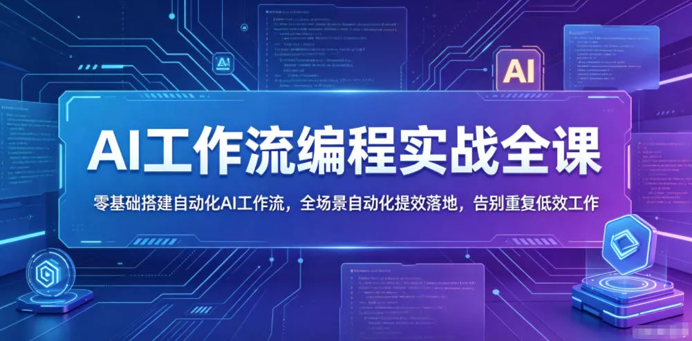 AI工作流编程实战全课,零基础搭建自动化AI工作流,全场景自动化提效落地,告别重复低效工作-站源网