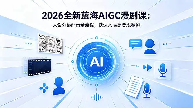 2026全新蓝海AIGC漫剧课:人设分镜配音全流程,快速入局高变现赛道-站源网