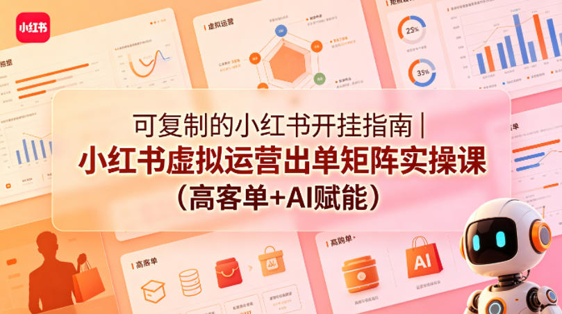 可复制的小红书开挂指南|小红书虚拟运营出单矩阵实操课(高客单+AI赋能)-站源网