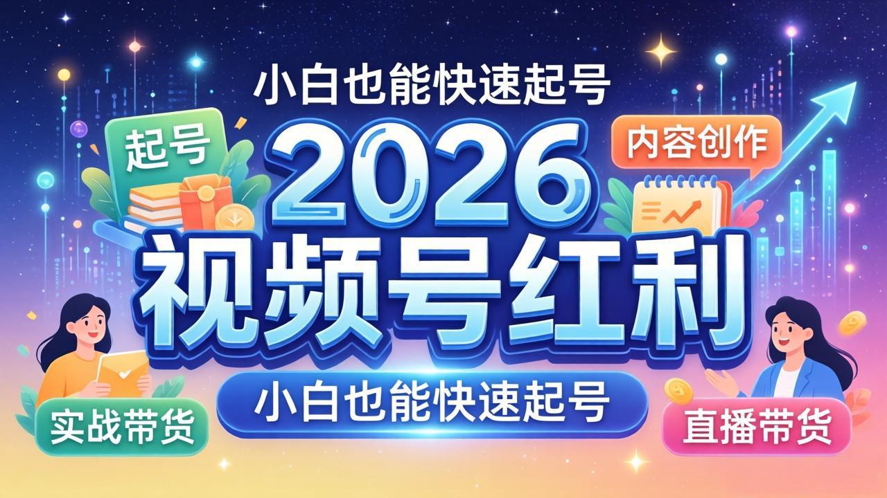 2026视频号红利实战营，大佬亲授起号、内容、直播、IP、投流、私域、矩阵全套落地打法-站源网