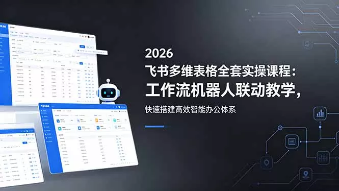 2026飞书多维表格全套实操课程:工作流机器人联动教学,快速搭建高效智能办公体系-站源网
