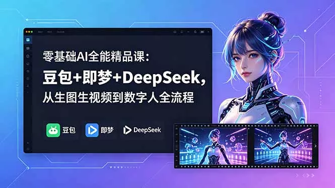 零基础AI全能精品课：豆包+即梦+DeepSeek，从生图生视频到数字人全流程-站源网