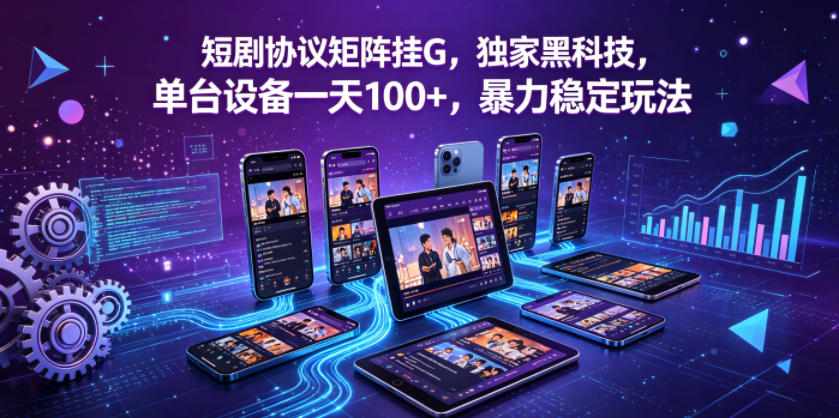 短剧协议矩阵挂G，独家黑科技，单台设备一天100+，暴力稳定玩法【揭秘】-站源网
