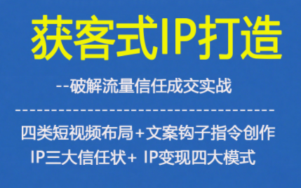 获客型IP打造,破解流量信任成,四类短视频布局+文案钩子指令创作IP三大信任状+IP变现四大模式-站源网