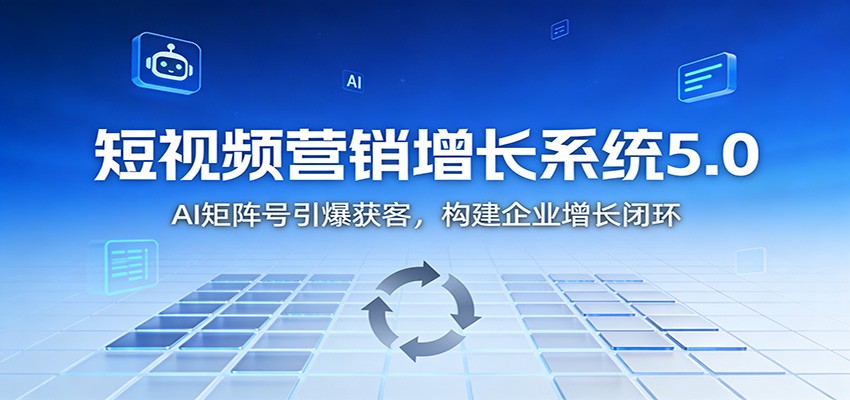 短视频营销增长系统5.0:AI 矩阵号引爆获客,构建企业增长闭环-站源网