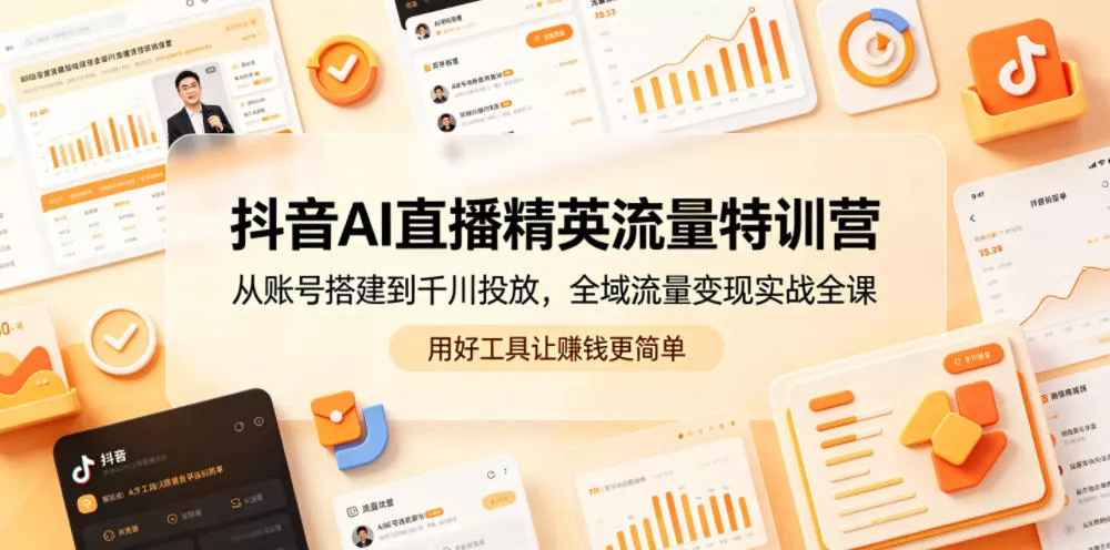 抖音AI直播精英流量特训营,从账号搭建到千川投放,全域流量变现实战全课,用好工具让賺钱更简单-站源网