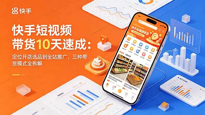 快手短视频带货10天速成:定位开店选品到全站推广,三种带货模式全拆解-站源网
