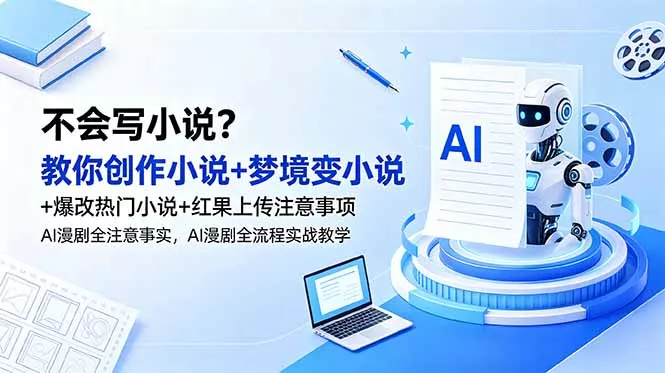 不会写小说?教你创作小说+梦境变小说+爆改热门小说+红果上传注意事项,AI漫剧全流程实战教学-站源网