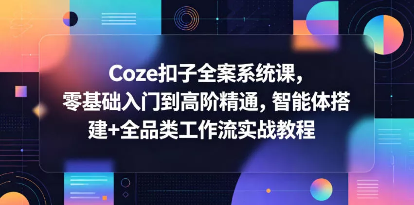 Coze扣子全案系统课,零基础入门到高阶精通,智能体搭建+全品类工作流实战教程-站源网