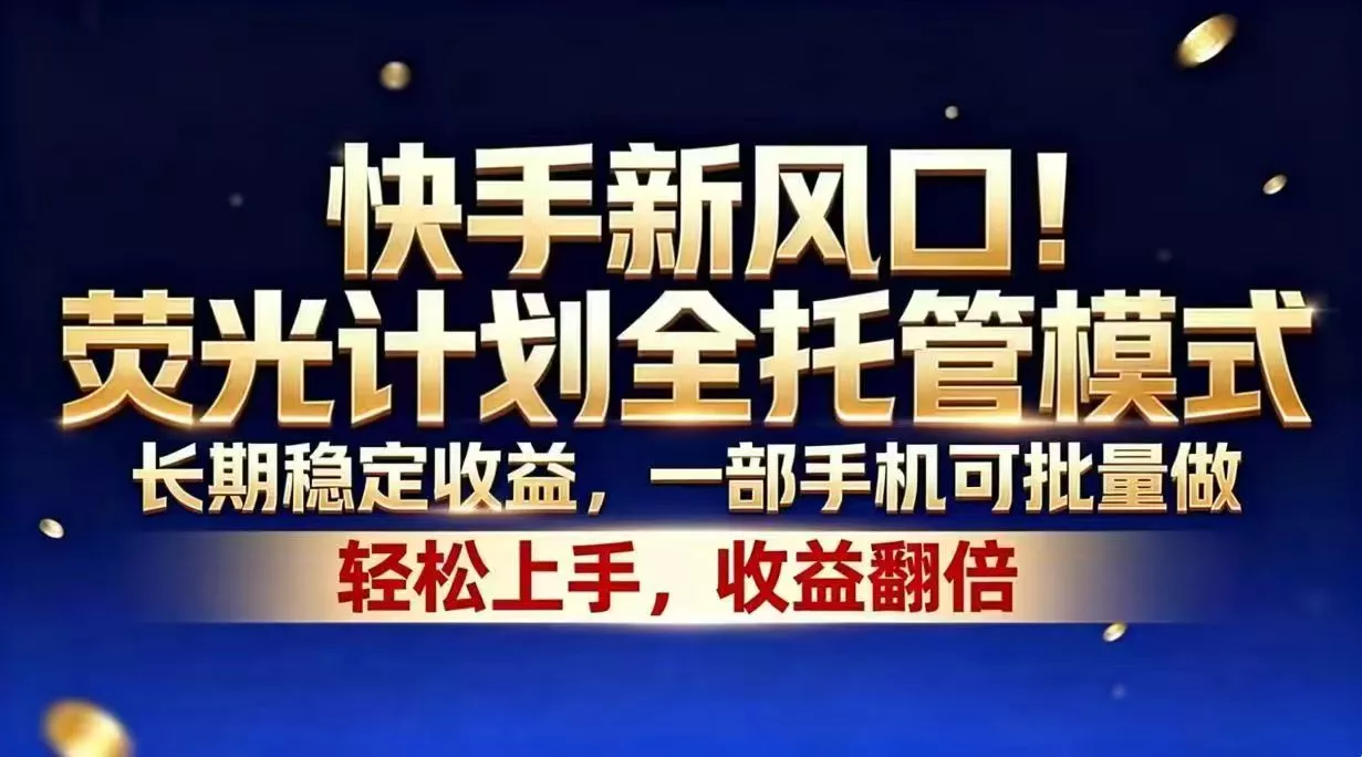 快手新风口!荧光计划全托管模式,长期稳定收益,一部手机可批量做-站源网