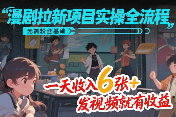 漫剧拉新项目实操全流程，无需粉丝基础，一天收入6张+，发视频就有收益-站源网