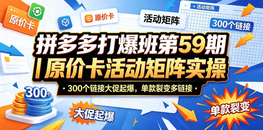 拼多多打爆班第59期|原价卡活动矩阵实操,300个链接大促起爆,单款裂变多链接-站源网