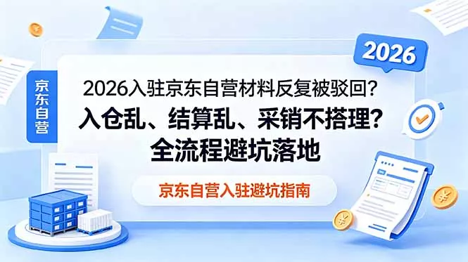 2026入驻京东自营材料反复被驳回?入仓乱、结算乱、采销不搭理?全流程避坑落地-站源网
