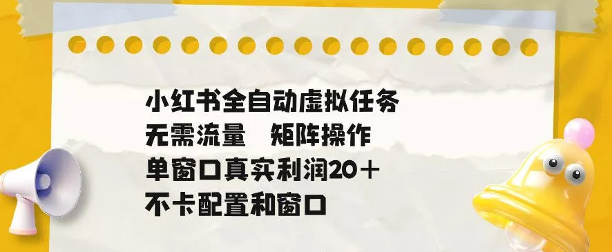 小红书全自动虚拟任务,矩阵操作无需流量,单窗口20+真实收益,不卡配置和窗口【揭秘】-站源网