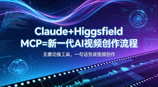 Claude+Higgsfield MCP=新一代AI视频创作流程,不需要切换工具,一句话就能完成视频创作-站源网