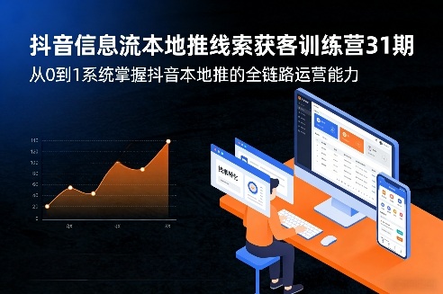 抖音信息流本地推线索获客训练营31期，从0到1系统掌握抖音本地推的全链路运营能力(更新0421)-站源网