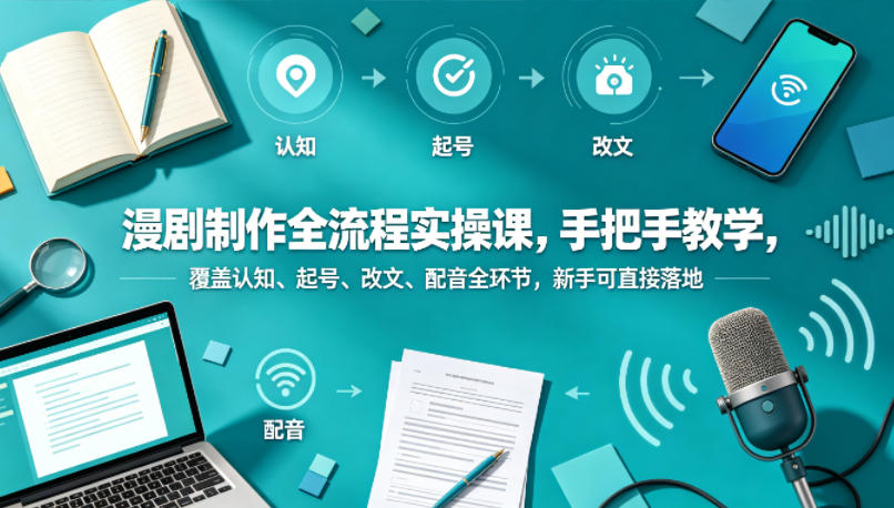 漫剧制作全流程实操课,手把手教学,覆盖认知、起号、改文、配音全环节,新手可直接落地-站源网